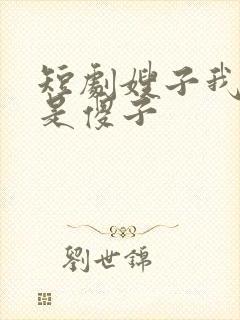 短剧嫂子我真不是傻子
