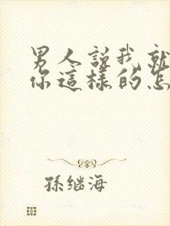 男人说我就喜欢你这样的怎么回答