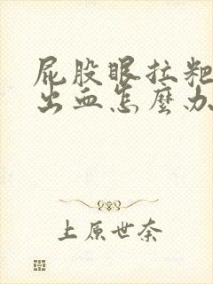 屁股眼拉粑粑疼出血怎么办