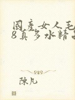 国产女人毛片18真多水精品