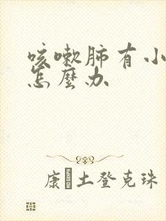 咳嗽肺有小结节怎么办