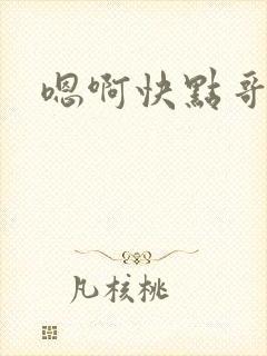 嗯啊快点哥哥