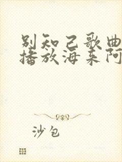 别知己歌曲原唱播放海来阿木