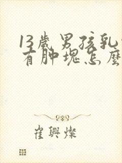 13岁男孩乳头有肿块怎么回事呢