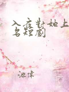 入夜对她上瘾著名短剧
