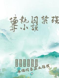 偏执囚禁强取豪夺小说