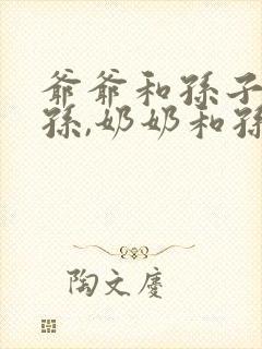 爷爷和孙子叫爷孙,奶奶和孙子叫什么
