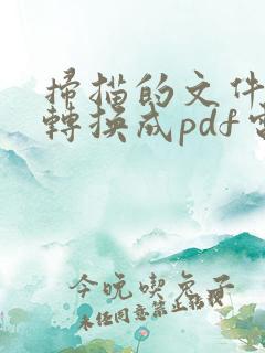 扫描的文件怎么转换成pdf电子版
