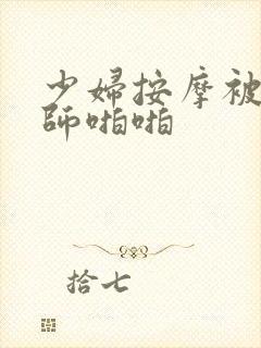 少妇按摩被按摩师啪啪