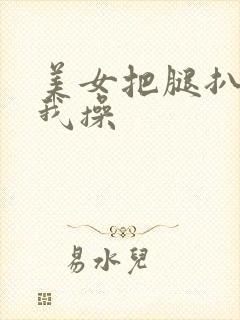 美女把腿扒开让我操