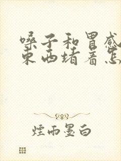 嗓子和胃感觉有东西堵着怎么回事