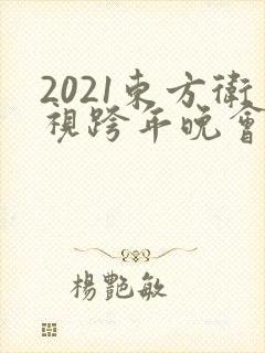 2021东方卫视跨年晚会节目表
