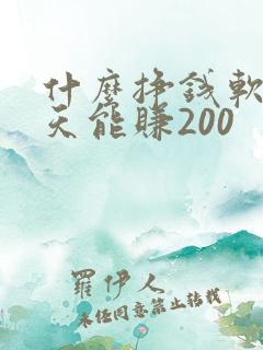 什么挣钱软件一天能赚200