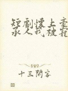 短剧怀上豪门继承人我被宠上天