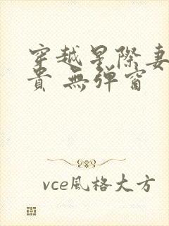穿越星际妻荣夫贵 无弹窗