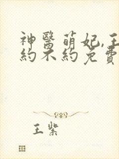 神医萌妃,王爷约不约免费阅读