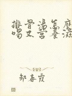 排骨汤怎么炖好喝又营养滋补