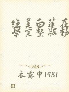 绝美白莲在线教学完整版动漫免费
