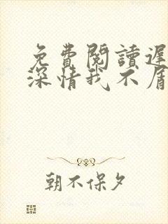 免费阅读迟来的深情我不屑全文
