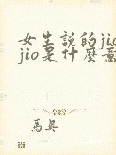 女生说的jiojio是什么意思