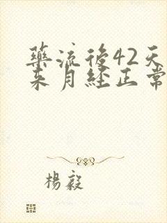 药流后42天没来月经正常吗