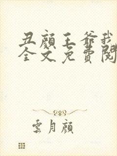 丑颜王爷我要了全文免费阅读