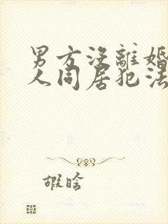 男方没离婚和别人同居犯法吗