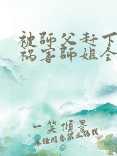 被师父赶下山去祸害师姐全文