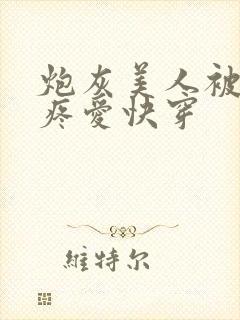 炮灰美人被疯批疼爱快穿