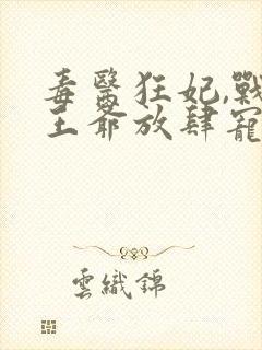 毒医狂妃,战神王爷放肆宠在线看小说