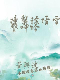 撞击徐倩雪白翘臀呻吟