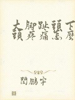大脚趾头下边骨头疼痛怎么办