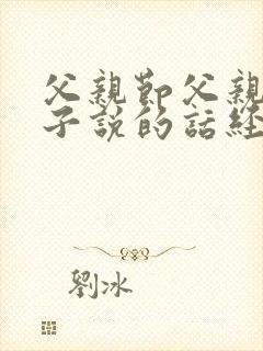 父亲节父亲对孩子说的话经典语录