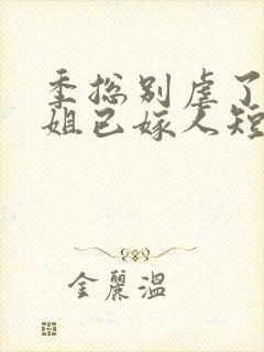 季总别虐了舒小姐已嫁人短剧