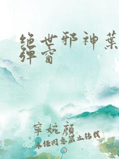 绝世邪神叶楚无弹窗
