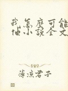 我怎么可能喜欢他小说全文免费阅读