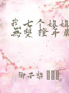 我七个姐姐绝世无双 橙年岁月
