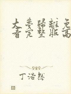 大梦归离免费观看完整版高清电视剧