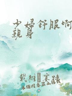 少妇舒服啊啊嗯亲身