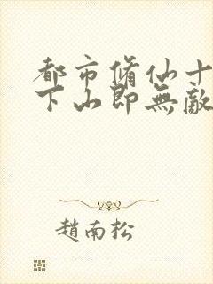 都市修仙十年,下山即无敌