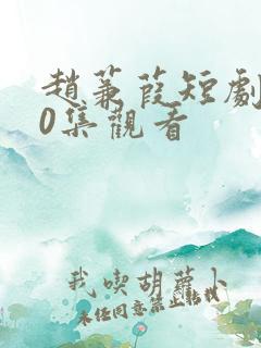 赵蒹葭短剧100集观看