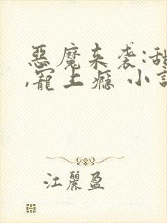 恶魔来袭:甜心,宠上瘾 小说完整板