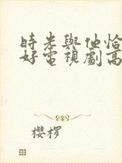 时光与他恰是正好电视剧高清免费观看