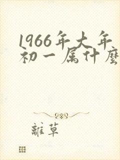 1966年大年初一属什么生肖