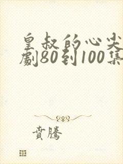 皇叔的心尖宠短剧80到100集
