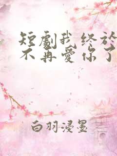 短剧我终于可以不再爱你了免费观看