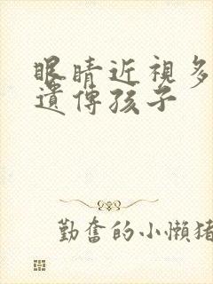 眼睛近视多少度遗传孩子