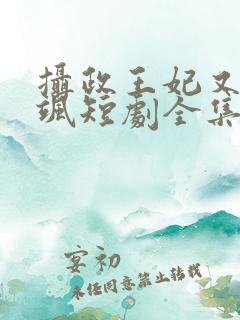 摄政王妃又美又飒短剧全集