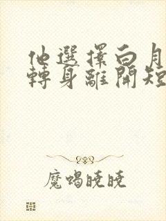 他选择白月光我转身离开短剧