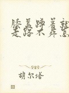 膝盖蹲着就疼,走路不疼怎么治疗